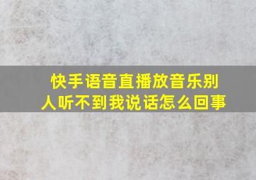 快手语音直播放音乐别人听不到我说话怎么回事