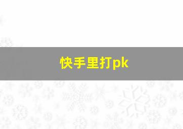 快手里打pk