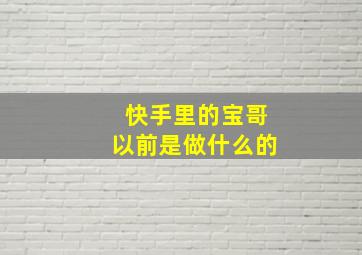 快手里的宝哥以前是做什么的