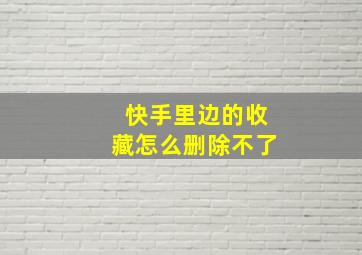 快手里边的收藏怎么删除不了