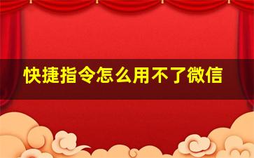 快捷指令怎么用不了微信