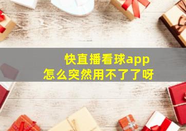 快直播看球app怎么突然用不了了呀