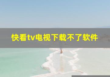 快看tv电视下载不了软件