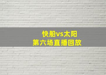 快船vs太阳第六场直播回放