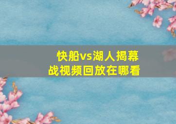 快船vs湖人揭幕战视频回放在哪看