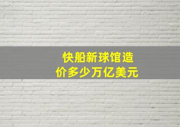 快船新球馆造价多少万亿美元