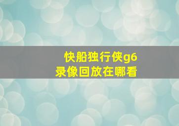 快船独行侠g6录像回放在哪看