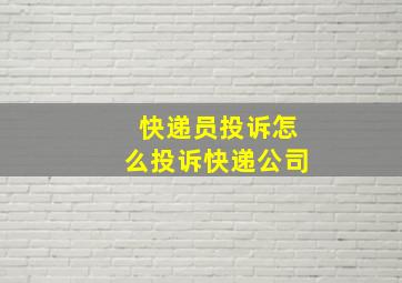 快递员投诉怎么投诉快递公司