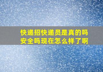 快递招快递员是真的吗安全吗现在怎么样了啊