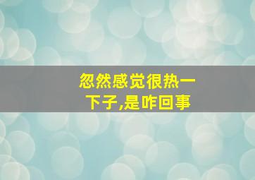 忽然感觉很热一下子,是咋回事