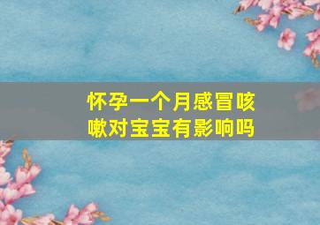 怀孕一个月感冒咳嗽对宝宝有影响吗