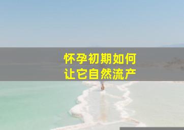 怀孕初期如何让它自然流产