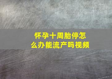 怀孕十周胎停怎么办能流产吗视频