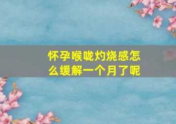 怀孕喉咙灼烧感怎么缓解一个月了呢