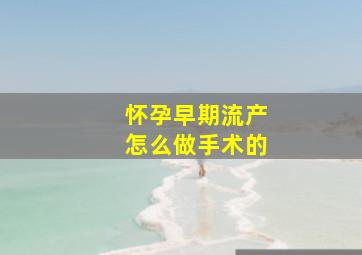 怀孕早期流产怎么做手术的