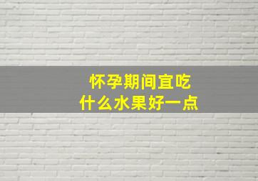 怀孕期间宜吃什么水果好一点