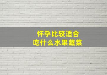 怀孕比较适合吃什么水果蔬菜