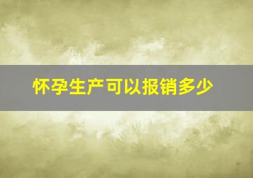 怀孕生产可以报销多少