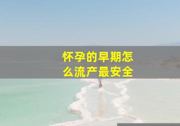 怀孕的早期怎么流产最安全