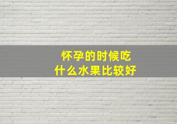 怀孕的时候吃什么水果比较好