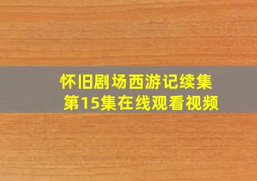 怀旧剧场西游记续集第15集在线观看视频