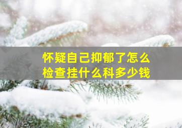 怀疑自己抑郁了怎么检查挂什么科多少钱