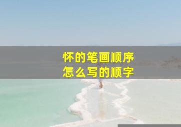 怀的笔画顺序怎么写的顺字