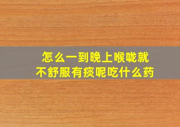 怎么一到晚上喉咙就不舒服有痰呢吃什么药