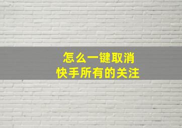 怎么一键取消快手所有的关注