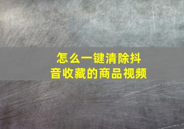 怎么一键清除抖音收藏的商品视频