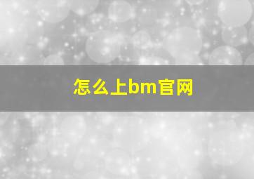 怎么上bm官网