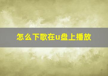 怎么下歌在u盘上播放