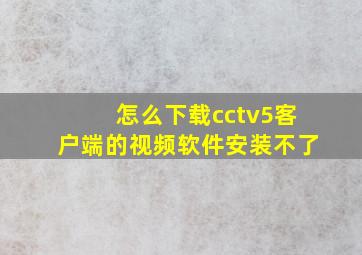 怎么下载cctv5客户端的视频软件安装不了