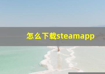 怎么下载steamapp