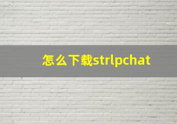 怎么下载strlpchat