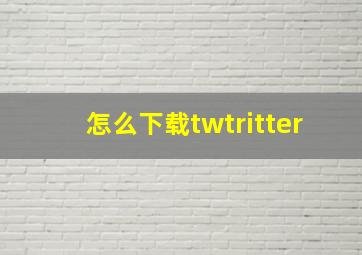 怎么下载twtritter