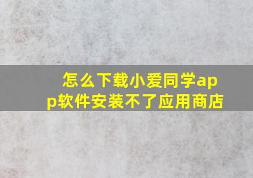 怎么下载小爱同学app软件安装不了应用商店