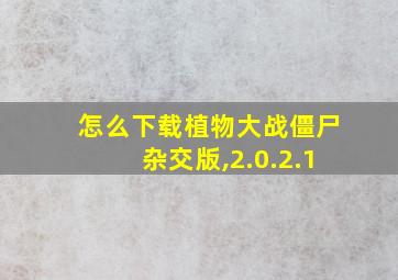 怎么下载植物大战僵尸杂交版,2.0.2.1