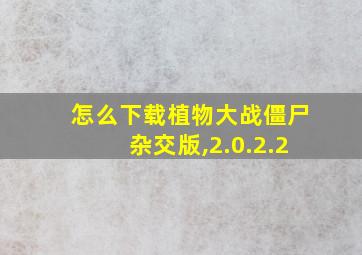 怎么下载植物大战僵尸杂交版,2.0.2.2