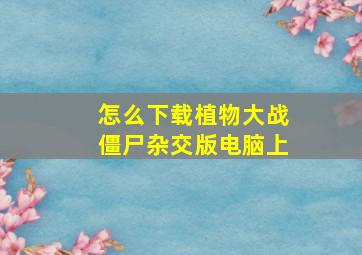 怎么下载植物大战僵尸杂交版电脑上