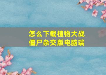 怎么下载植物大战僵尸杂交版电脑端