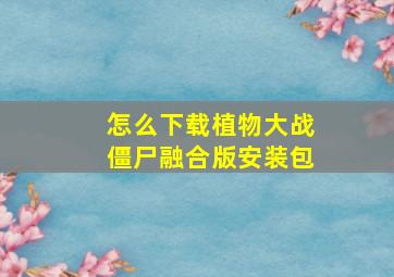 怎么下载植物大战僵尸融合版安装包