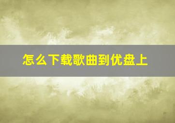 怎么下载歌曲到优盘上