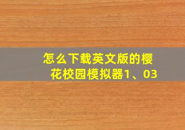 怎么下载英文版的樱花校园模拟器1、03