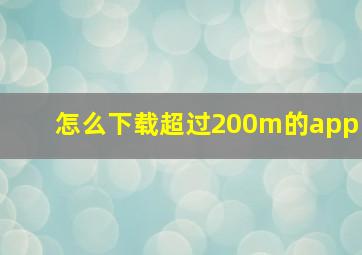 怎么下载超过200m的app