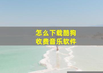 怎么下载酷狗收费音乐软件