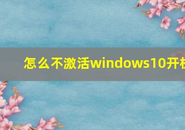 怎么不激活windows10开机