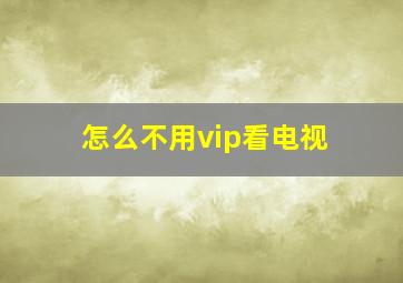 怎么不用vip看电视