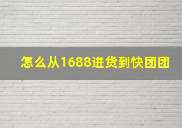 怎么从1688进货到快团团