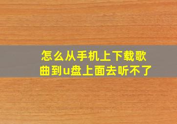 怎么从手机上下载歌曲到u盘上面去听不了